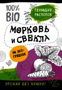 Морковь и свекла на эко грядках. Урожай без химии - Распопов Геннадий