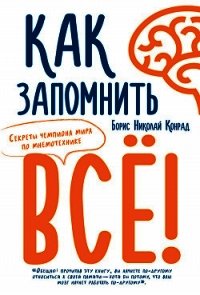 Как запомнить все! Секреты чемпиона мира по мнемотехнике - Конрад Борис