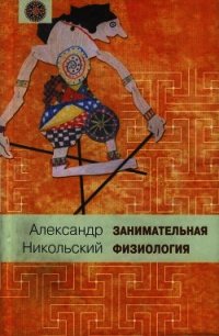 Занимательная физиология - Никольский Александр Михайлович