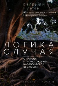 Логика случая. О природе и происхождении биологической эволюции - Кунин Евгений Викторович
