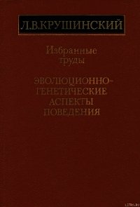 Эволюционно-генетические аспекты поведения: избранные труды - Крушинский Леонид Викторович