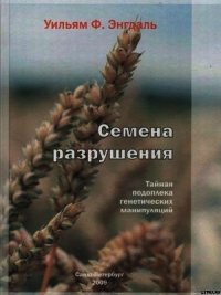 Семена разрушения. Тайная подоплека генетических манипуляций - Энгдаль Уильям Ф.