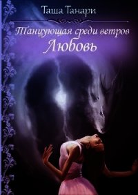 Танцующая среди ветров. Любовь (СИ) - Танари Таша