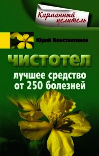 Чистотел. Лучшее средство от 250 болезней - Константинов Юрий Михайлович