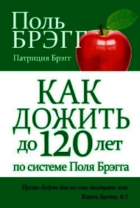 Как дожить до 120 лет по системе Поль Брэгга - Брэгг Поль Чаппиус