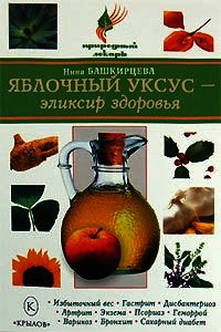 Яблочный уксус – эликсир здоровья - Башкирцева Нина Анатольевна
