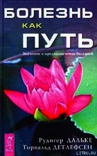 Болезнь как путь. Значение и предназначение болезней - Дальке Рудигер