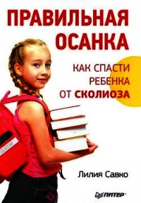 Правильная осанка. Как спасти ребенка от сколиоза - Савко Лилия Мефодьевна
