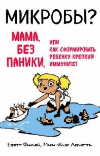 Микробы? Мама, без паники, или Как сформировать ребенку крепкий иммунитет - Финлей Бретт