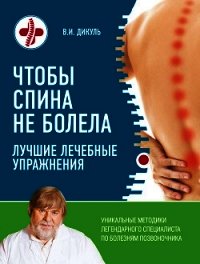 Чтобы спина не болела. Лучшие лечебные упражнения - Дикуль Валентин Иванович