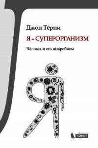 Я – суперорганизм! Человек и его микробиом - Тёрни Джон
