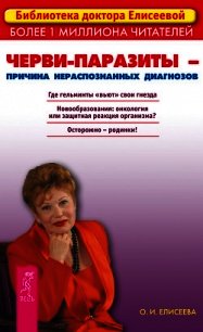 Черви-паразиты – причина нераспознанных диагнозов - Елисеева Ольга Ивановна