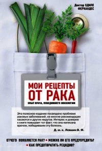 Мои рецепты от рака. Опыт врача, победившего онкологию - Фернандес Одиле