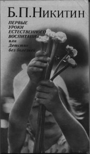 Первые уроки естественного воспитания, или Детство без болезней - Никитин Борис Павлович