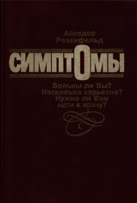 Симптомы. Больны ли Вы? Насколько серьезно? Нужно ли Вам идти к врачу - Розенфельд Айседор