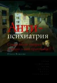 Антипсихиатрия. Социальная теория и социальная практика - Власова Ольга Александровна