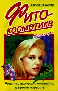 Фитокосметика. Рецепты, дарующие молодость, здоровье и красоту - Захаров Юрий Александрович