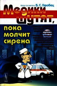 Медики шутят, пока молчит сирена - Горобец Борис Соломонович