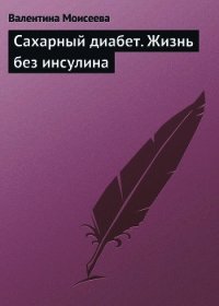 Сахарный диабет. Жизнь без инсулина - Моисеева Валентина