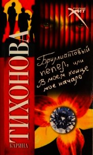 Бриллиантовый пепел, или В моем конце мое начало - Тихонова Карина