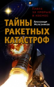 Тайны ракетных катастроф. Плата за прорыв в космос - Железняков Александр Борисович