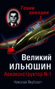 Великий Ильюшин. Авиаконструктор №1 - Якубович Николай Васильевич