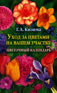 Уход за цветами на вашем участке. Цветочный календарь - Кизима Галина Александровна