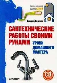 Сантехнические работы своими руками. Уроки домашнего мастера - Симонов Евгений Витальевич