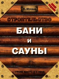 Строительство бани и сауны - Шухман Юрий
