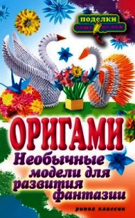 Оригами. Необычные модели для развития фантазии - Ильина Наина Курбановна