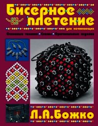 Бисерное плетение для начинающих - Божко Людмила Александровна