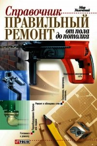 Правильный ремонт от пола до потолка: Справочник - Онищенко Владимир