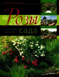 Розы в дизайне вашего сада - Тадеуш Юлия Евгеньевна