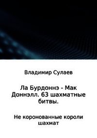 Ла Бурдоннэ – Мак Доннэлл. 63 шахматные битвы - Сулаев Владимир