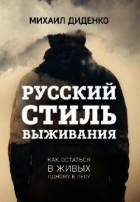 Русский стиль выживания. Как остаться в живых одному в лесу - Диденко Михаил