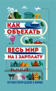 Как объехать весь мир на одну зарплату. Путешествуем дешево и хорошо - Павлюк Семен