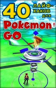 40 лайфхаков для Pokemon Go - Коллектив авторов