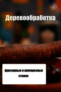 Фрезерные и шипорезные станки - Мельников Илья