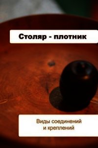 Столяр-плотник. Виды соединений и креплений - Мельников Илья