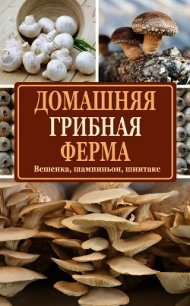 Домашняя грибная ферма. Вешенка, шампиньон, шиитаке - Богданова Нина Евгеньевна