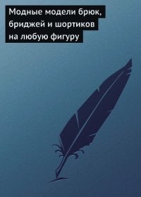 Модные модели брюк, бриджей и шортиков на любую фигуру - Хворостухина Светлана Александровна