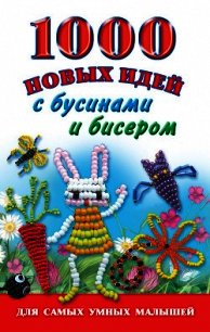 1000 новых идей с бусинами и бисером - Григорьева Анна Ивановна