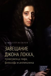 Завещание Джона Локка, приверженца мира, философа и англичанина - Яковлев Анатолий