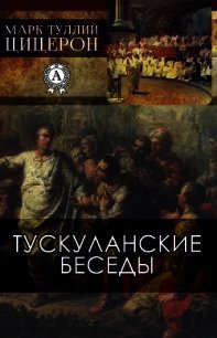 Тускуланские беседы - Цицерон Марк Туллий