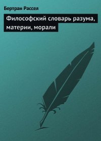 Философский словарь разума, материи, морали - Рассел Бертран Артур Уильям