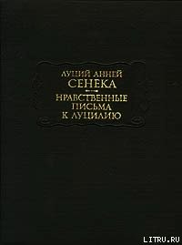 Нравственные письма к Луцилию - Сенека Луций Анней