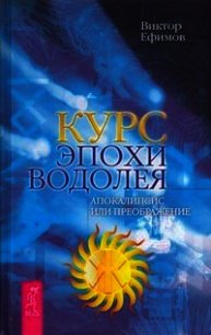 Курс эпохи Водолея. Апокалипсис или возрождение - Ефимов Виктор Алексеевич