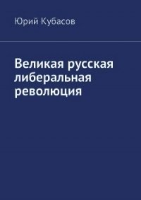 Великая русская либеральная революция (СИ) - Кубасов Юрий Николаевич