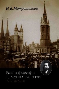 Ранняя философия Эдмунда Гуссерля (Галле, 1887–1901) - Мотрошилова Неля Васильевна