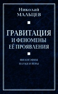 Гравитация и феномены её проявления. Философия науки и веры - Мальцев Николай Никифорович